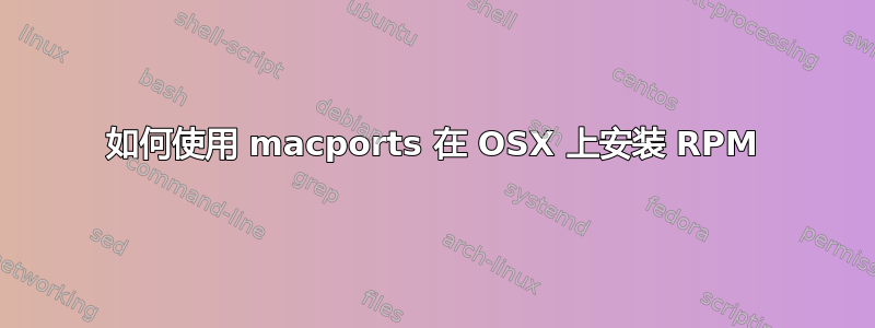 如何使用 macports 在 OSX 上安装 RPM