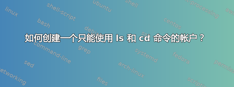 如何创建一个只能使用 ls 和 cd 命令的帐户？