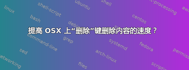 提高 OSX 上“删除”键删除内容的速度？