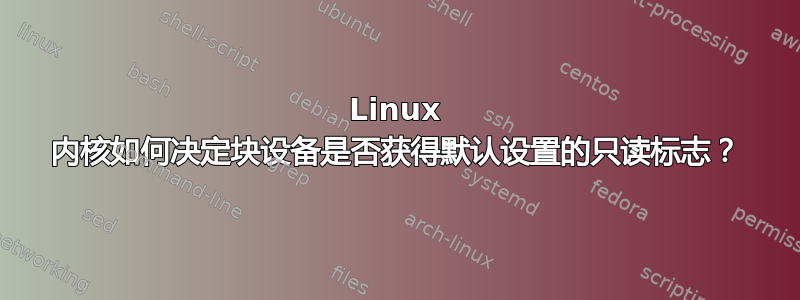 Linux 内核如何决定块设备是否获得默认设置的只读标志？