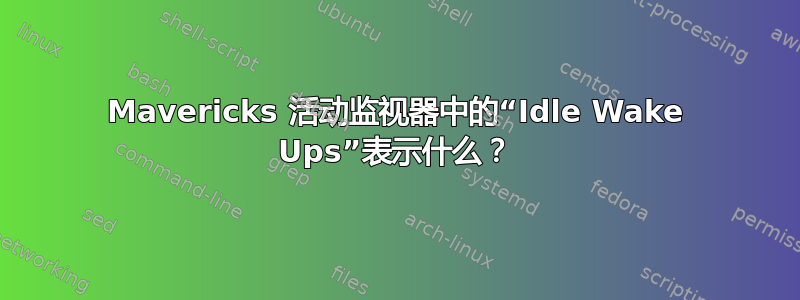 Mavericks 活动监视器中的“Idle Wake Ups”表示什么？