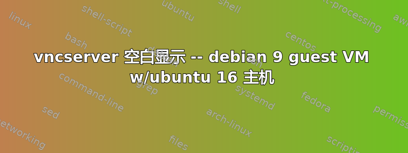 vncserver 空白显示 -- debian 9 guest VM w/ubuntu 16 主机