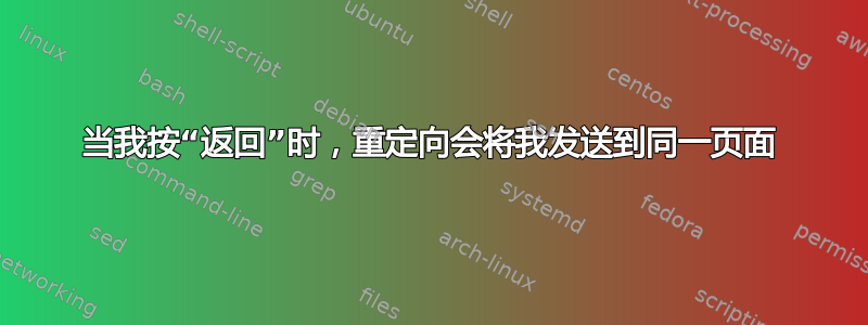 当我按“返回”时，重定向会将我发送到同一页面