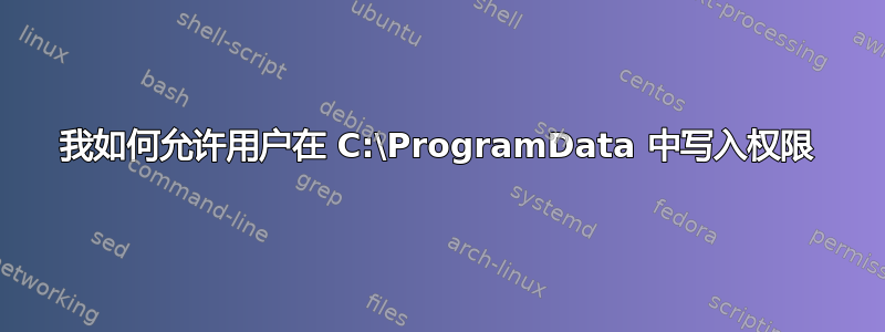 我如何允许用户在 C:\ProgramData 中写入权限