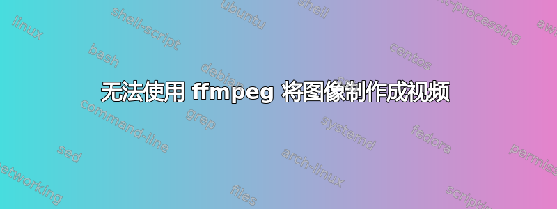 无法使用 ffmpeg 将图像制作成视频