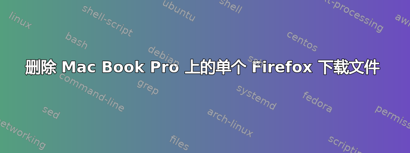 删除 Mac Book Pro 上的单个 Firefox 下载文件