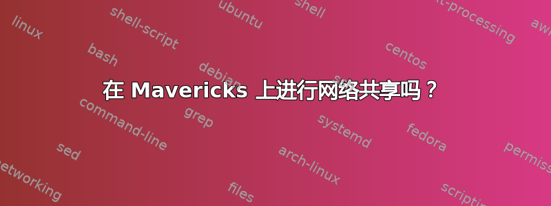 在 Mavericks 上进行网络共享吗？