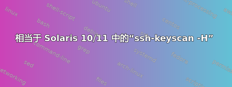 相当于 Solaris 10/11 中的“ssh-keyscan -H”