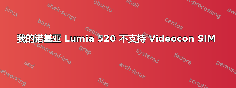 我的诺基亚 Lumia 520 不支持 Videocon SIM