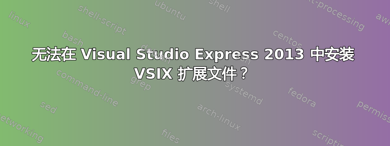 无法在 Visual Studio Express 2013 中安装 VSIX 扩展文件？