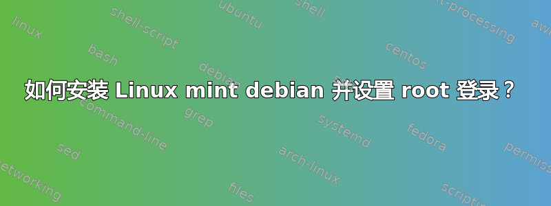 如何安装 Linux mint debian 并设置 root 登录？