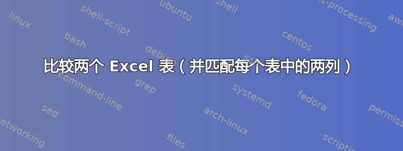 比较两个 Excel 表（并匹配每个表中的两列）