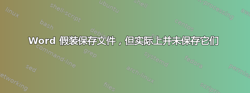 Word 假装保存文件，但实际上并未保存它们