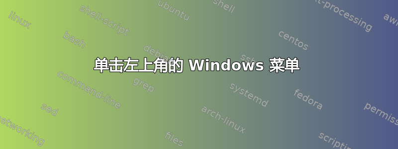 单击左上角的 Windows 菜单