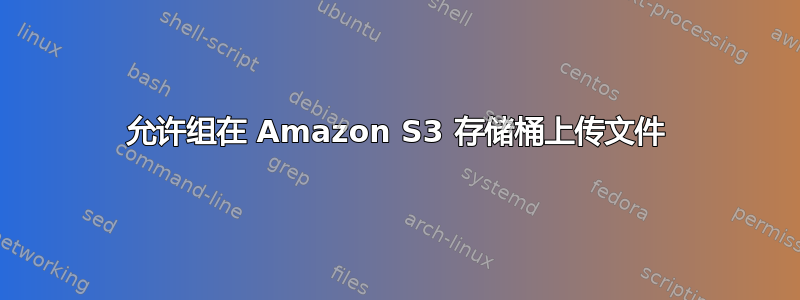 允许组在 Amazon S3 存储桶上传文件