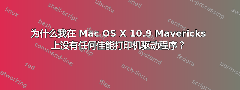 为什么我在 Mac OS X 10.9 Mavericks 上没有任何佳能打印机驱动程序？