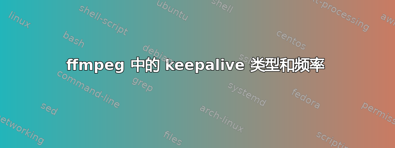 ffmpeg 中的 keepalive 类型和频率