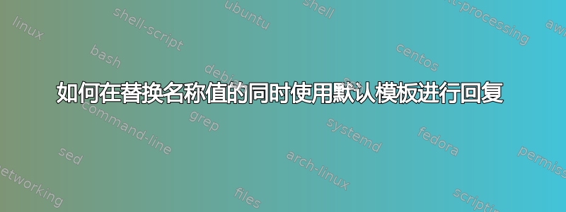 如何在替换名称值的同时使用默认模板进行回复