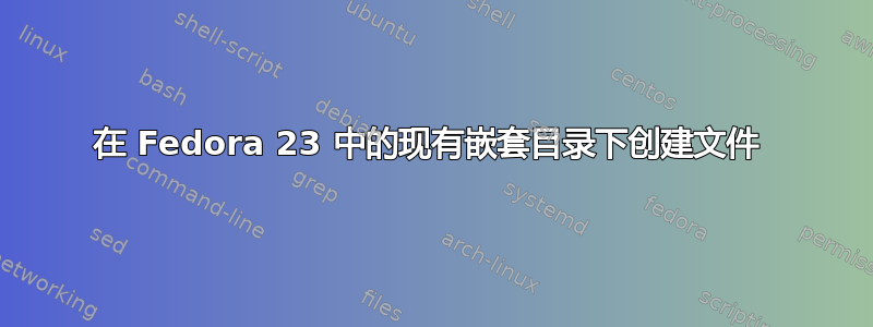 在 Fedora 23 中的现有嵌套目录下创建文件 