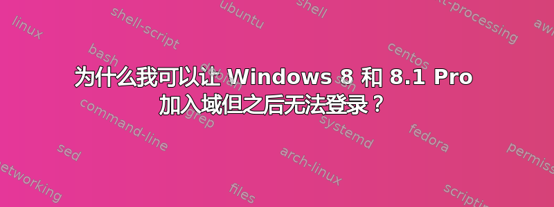 为什么我可以让 Windows 8 和 8.1 Pro 加入域但之后无法登录？