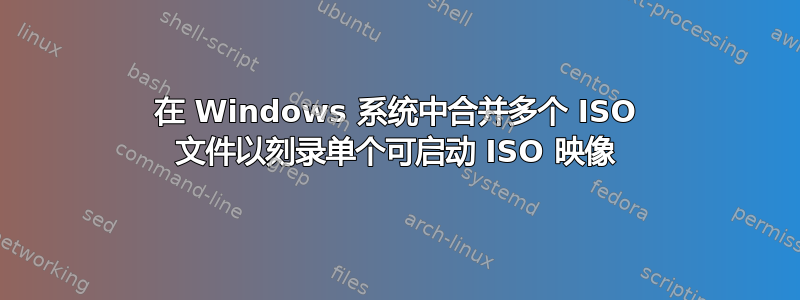 在 Windows 系统中合并多个 ISO 文件以刻录单个可启动 ISO 映像