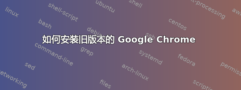 如何安装旧版本的 Google Chrome