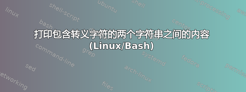 打印包含转义字符的两个字符串之间的内容 (Linux/Bash)