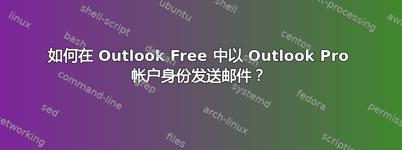 如何在 Outlook Free 中以 Outlook Pro 帐户身份发送邮件？