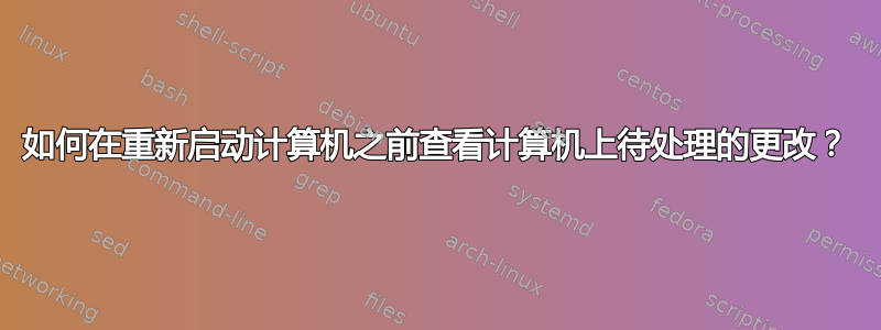 如何在重新启动计算机之前查看计算机上待处理的更改？