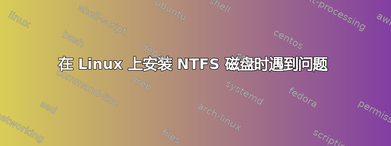 在 Linux 上安装 NTFS 磁盘时遇到问题