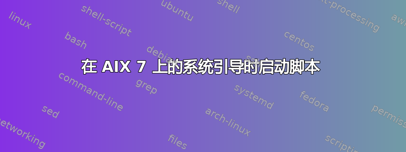 在 AIX 7 上的系统引导时启动脚本