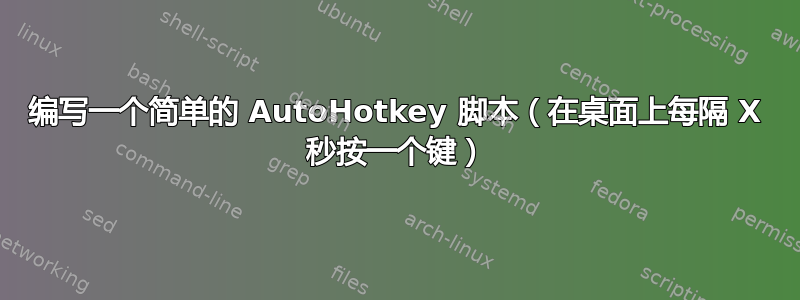 编写一个简单的 AutoHotkey 脚本（在桌面上每隔 X 秒按一个键）