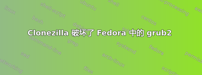 Clonezilla 破坏了 Fedora 中的 grub2