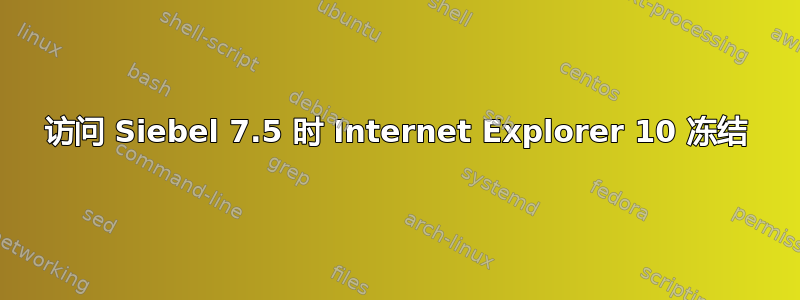 访问 Siebel 7.5 时 Internet Explorer 10 冻结