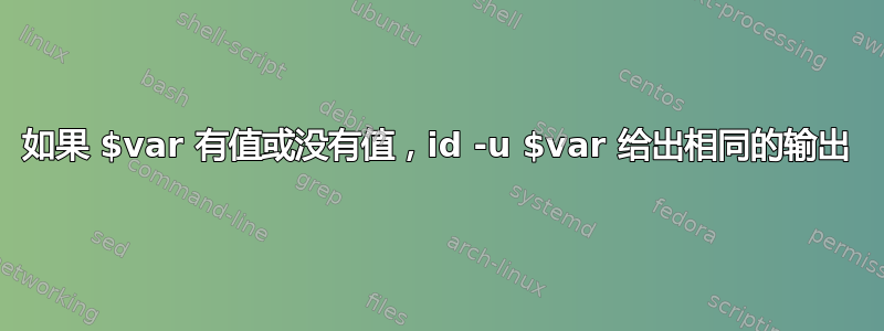 如果 $var 有值或没有值，id -u $var 给出相同的输出