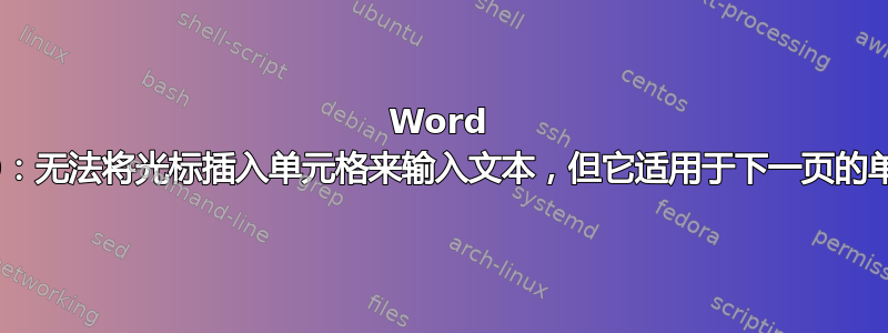 Word 2010：无法将光标插入单元格来输入文本，但它适用于下一页的单元格