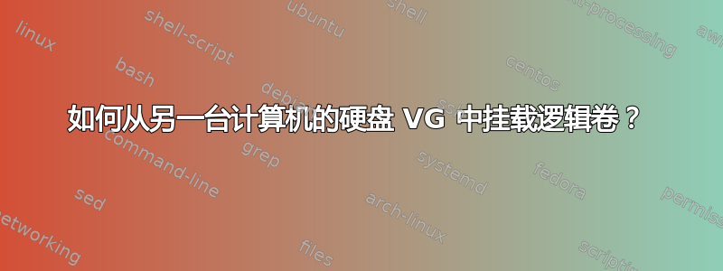 如何从另一台计算机的硬盘 VG 中挂载逻辑卷？