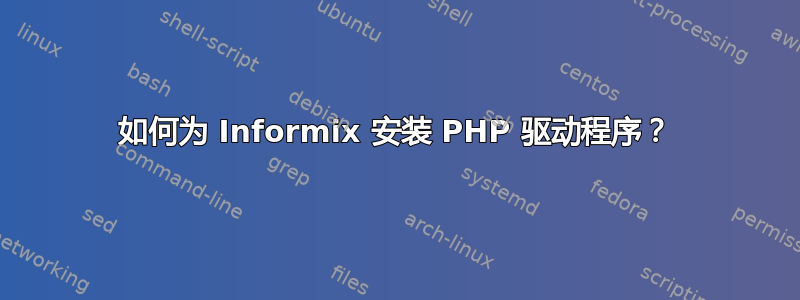 如何为 Informix 安装 PHP 驱动程序？