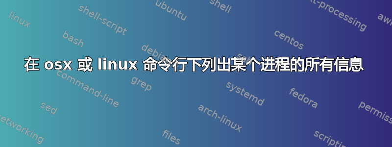 在 osx 或 linux 命令行下列出某个进程的所有信息