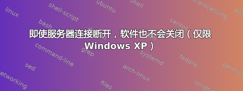 即使服务器连接断开，软件也不会关闭（仅限 Windows XP）