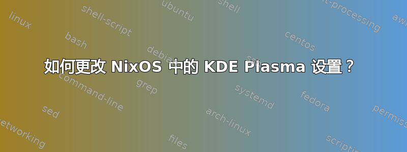 如何更改 NixOS 中的 KDE Plasma 设置？