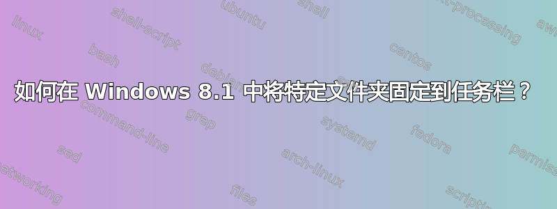 如何在 Windows 8.1 中将特定文件夹固定到任务栏？