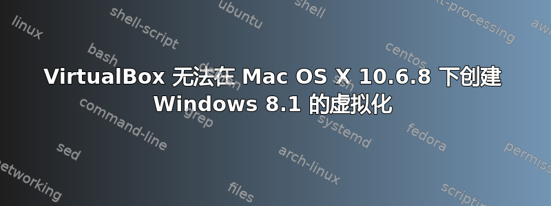 VirtualBox 无法在 Mac OS X 10.6.8 下创建 Windows 8.1 的虚拟化