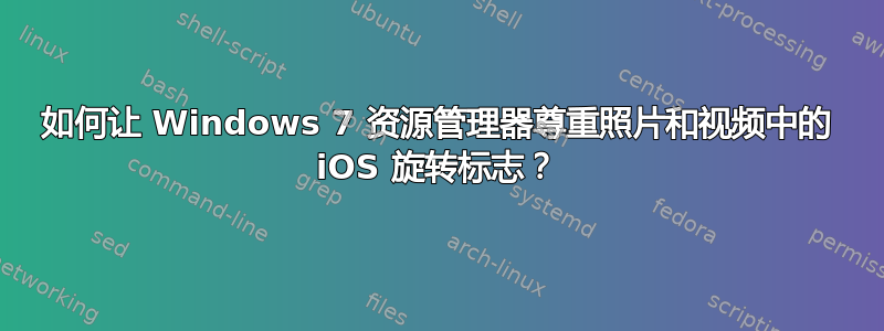 如何让 Windows 7 资源管理器尊重照片和视频中的 iOS 旋转标志？