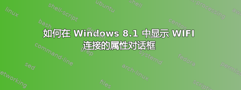 如何在 Windows 8.1 中显示 WIFI 连接的属性对话框