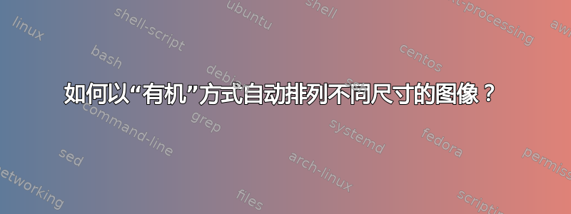 如何以“有机”方式自动排列不同尺寸的图像？