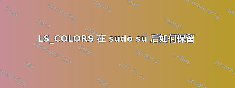 LS_COLORS 在 sudo su 后如何保留