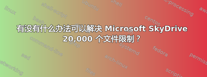 有没有什么办法可以解决 Microsoft SkyDrive 20,000 个文件限制？