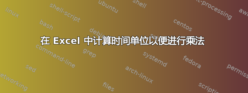 在 Excel 中计算时间单位以便进行乘法