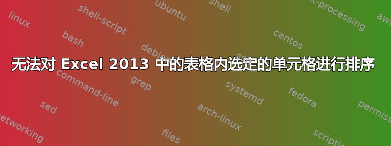 无法对 Excel 2013 中的表格内选定的单元格进行排序